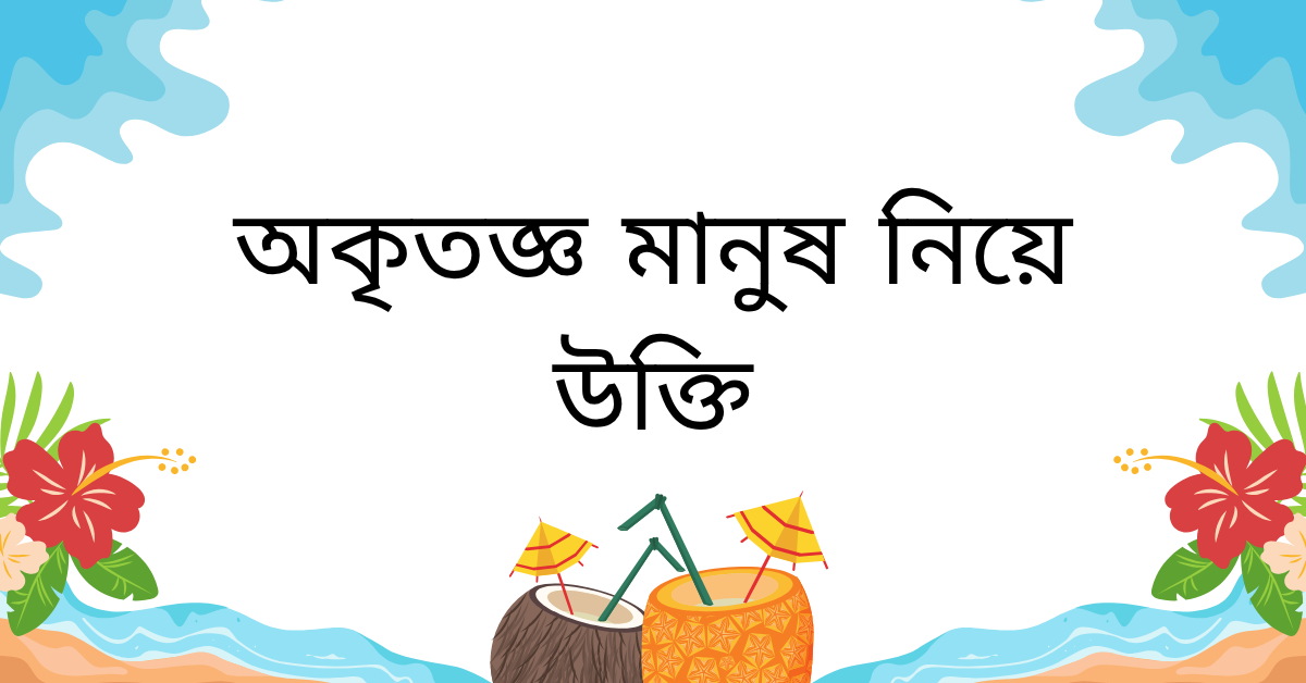 অকৃতজ্ঞ মানুষ নিয়ে উক্তি