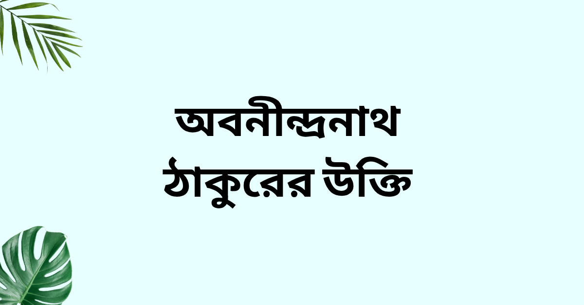 অবনীন্দ্রনাথ ঠাকুরের উক্তি - জীবন ও চিন্তার জন্য অমূল্য দিকনির্দেশনা 1 অবনীন্দ্রনাথ ঠাকুরের উক্তি