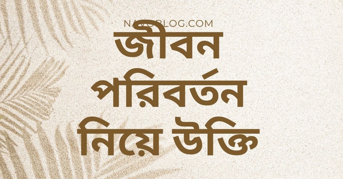 জীবন পরিবর্তন নিয়ে উক্তি – বাছাইকৃত সেরা উক্তি ক্যাপশন যা আপনাকে নতুনভাবে ভাবতে শেখাবে 1 জীবন পরিবর্তন নিয়ে উক্তি