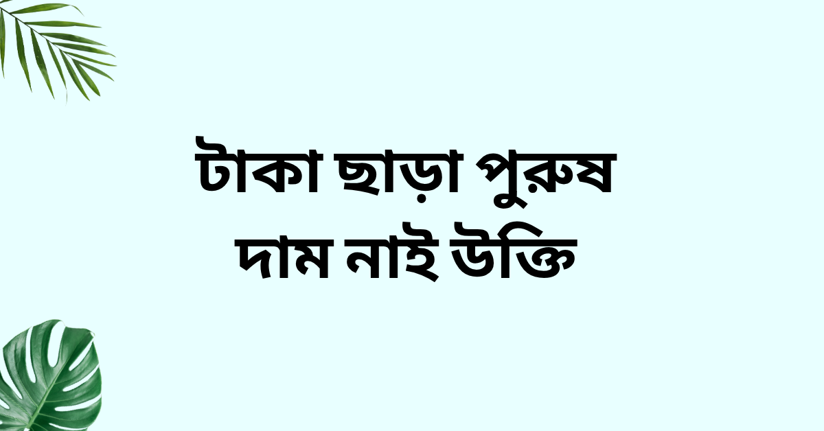 টাকা ছাড়া পুরুষ দাম নাই উক্তি
