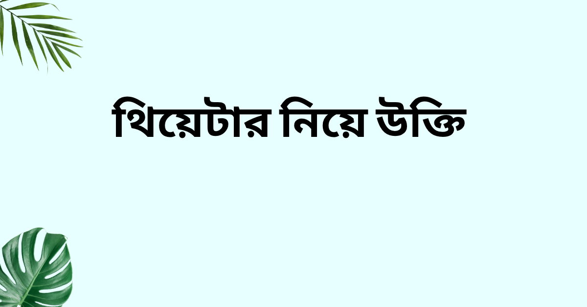 থিয়েটার নিয়ে উক্তি - বাছাইকৃত সেরা উক্তি ক্যাপশন 1 থিয়েটার নিয়ে উক্তি