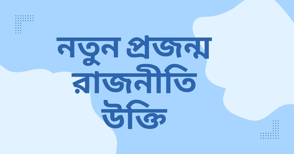 নতুন প্রজন্ম রাজনীতি উক্তি - জীবনের জন্য সেরা দিকনির্দেশনামূলক বাণী 1 নতুন প্রজন্ম রাজনীতি উক্তি