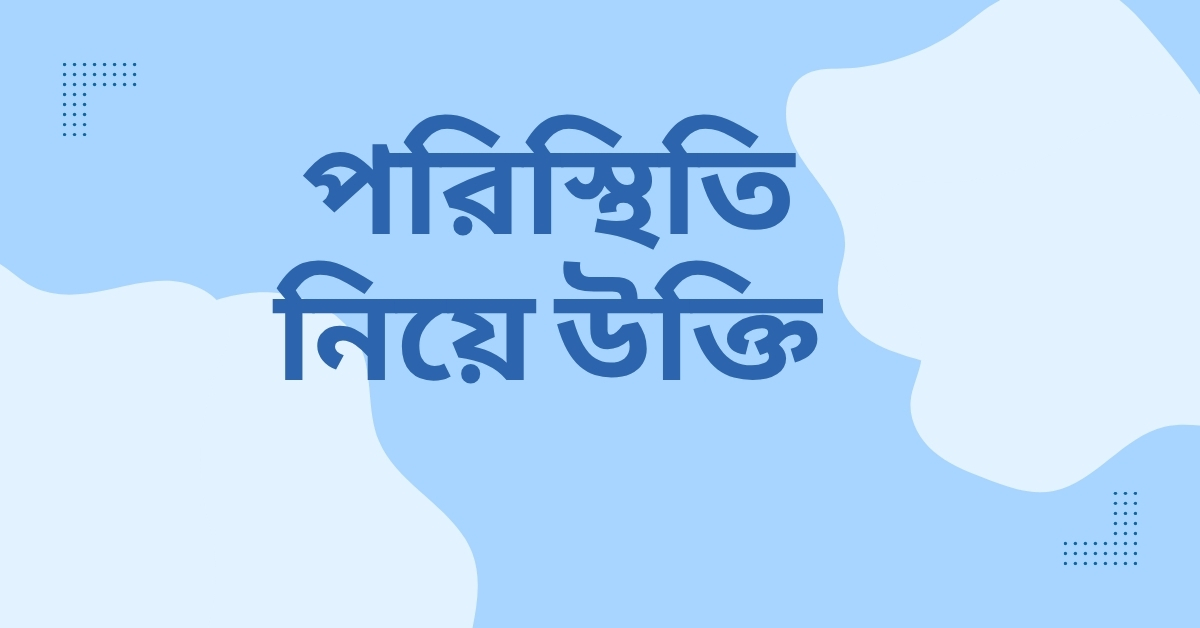 পরিস্থিতি নিয়ে উক্তি - বাছাইকৃত সেরা উক্তি ক্যাপশন যা জীবনের কঠিন সময়ে সাহস দেবে 1 পরিস্থিতি নিয়ে উক্তি