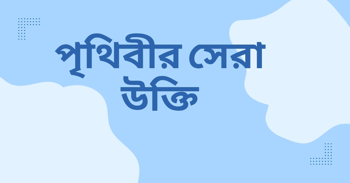 পৃথিবীর সেরা উক্তি – জীবনের জন্য সেরা দিকনির্দেশনামূলক বাণী 1 পৃথিবীর সেরা উক্তি