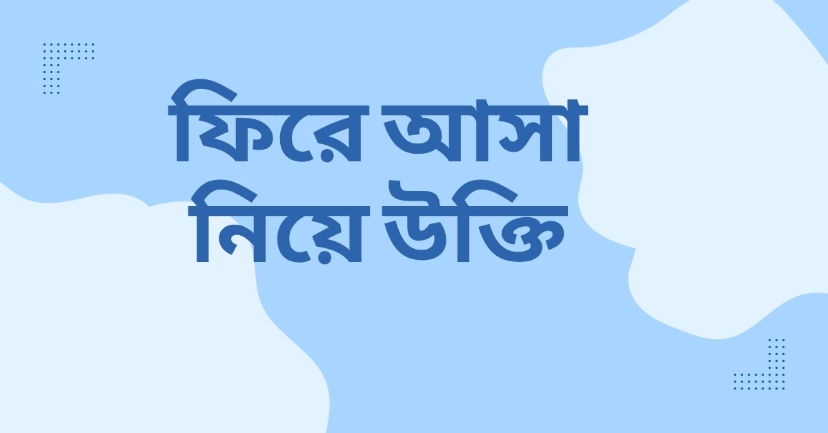 ফিরে আসা নিয়ে উক্তি - বাছাইকৃত সেরা উক্তি ও ফেসবুক ক্যাপশন 1 ফিরে আসা নিয়ে উক্তি