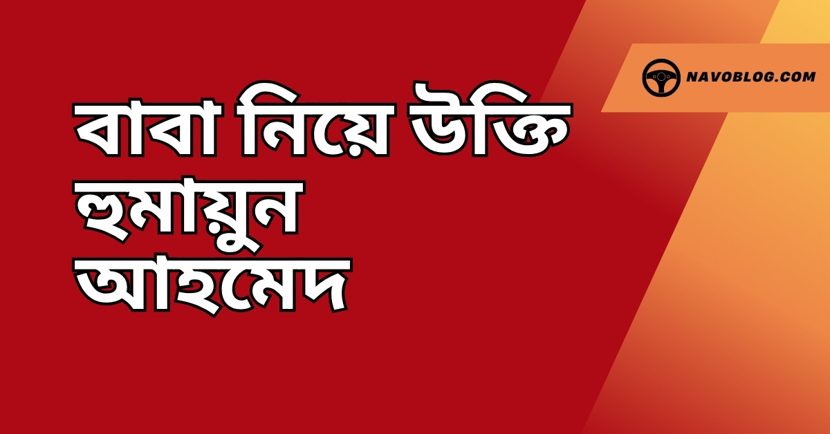 বাবা নিয়ে উক্তি হুমায়ুন আহমেদ