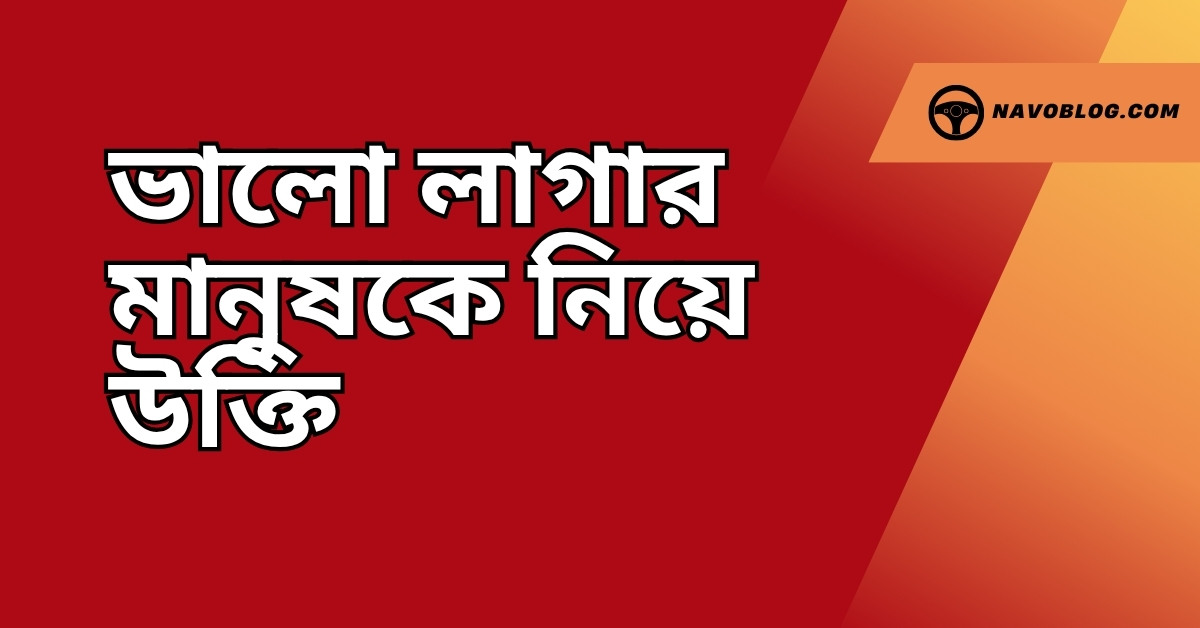 ভালো লাগার মানুষকে নিয়ে উক্তি