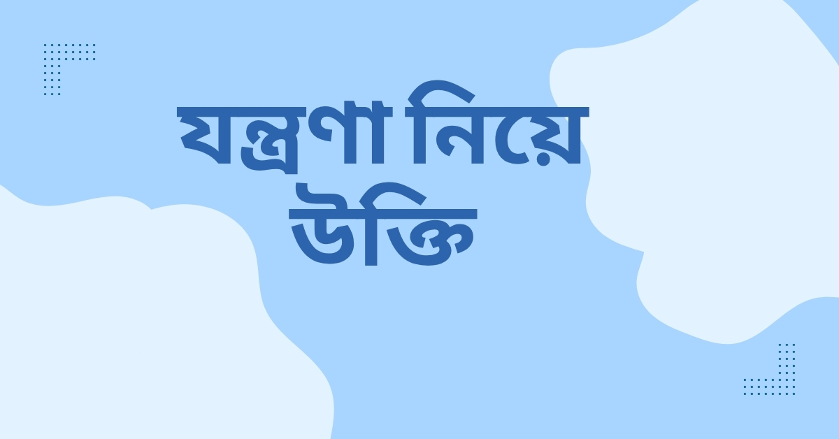 যন্ত্রণা নিয়ে উক্তি