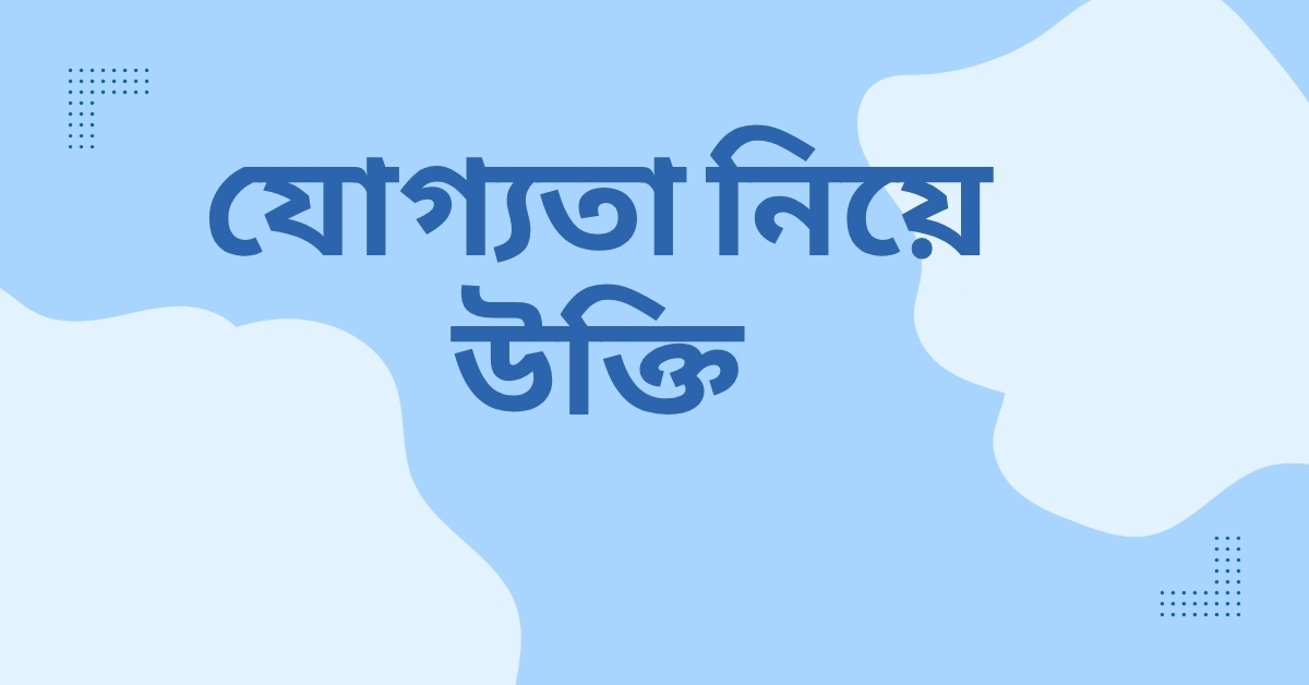 যোগ্যতা নিয়ে উক্তি
