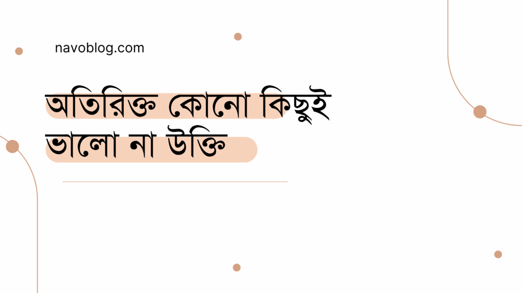 অতিরিক্ত কোনো কিছুই ভালো না উক্তি - জীবনের জন্য সেরা দিকনির্দেশনামূলক বাণী 1 অতিরিক্ত কোনো কিছুই ভালো না উক্তি