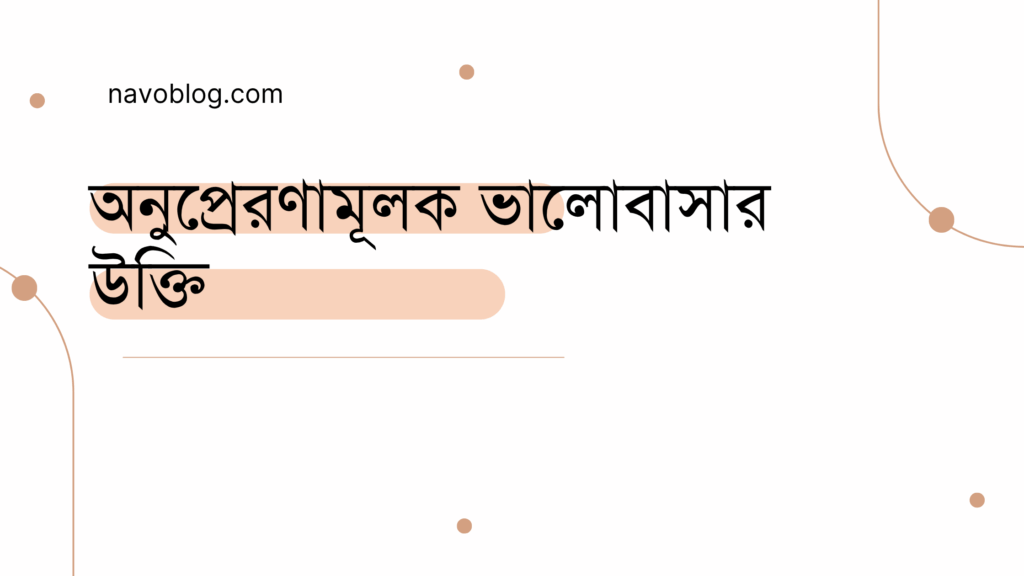 অনুপ্রেরণামূলক ভালোবাসার উক্তি - জীবনের জন্য সেরা দিকনির্দেশনামূলক বাণী 1 অনুপ্রেরণামূলক ভালোবাসার উক্তি