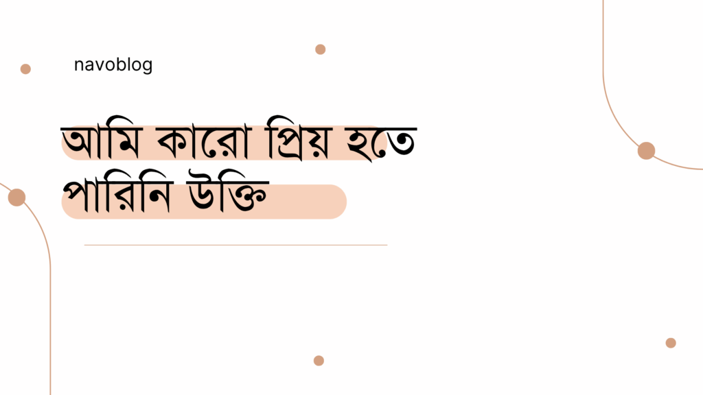 আমি কারো প্রিয় হতে পারিনি উক্তি