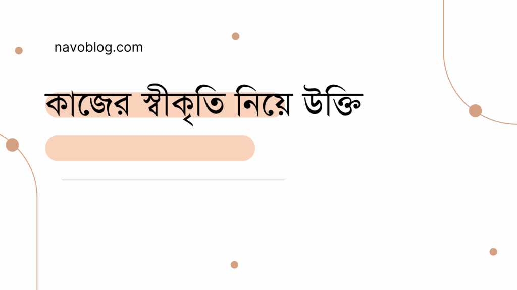 কাজের স্বীকৃতি নিয়ে উক্তি - বাছাইকৃত সেরা উক্তি ক্যাপশন 1 কাজের স্বীকৃতি নিয়ে উক্তি