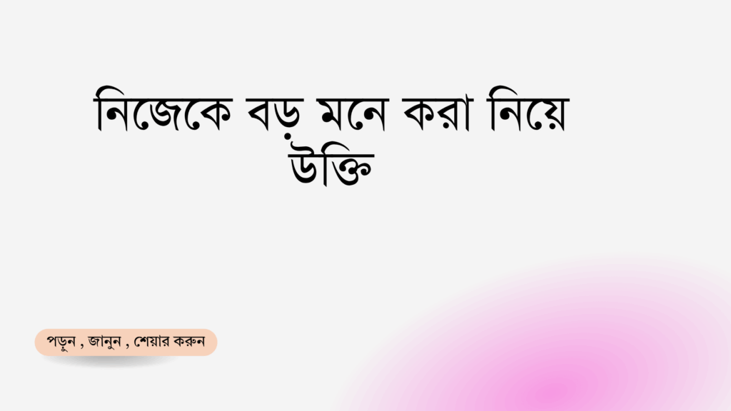 নিজেকে বড় মনে করা নিয়ে উক্তি - বাছাইকৃত সেরা উক্তি ক্যাপশন 1 নিজেকে বড় মনে করা নিয়ে উক্তি
