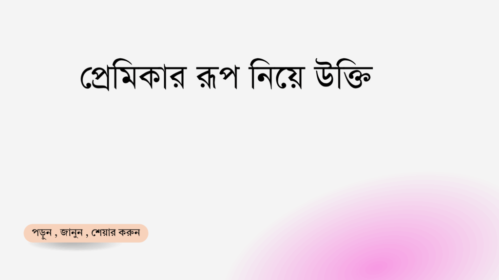 প্রেমিকার রূপ নিয়ে উক্তি - বাছাইকৃত সেরা উক্তি ক্যাপশন 1 প্রেমিকার রূপ নিয়ে উক্তি