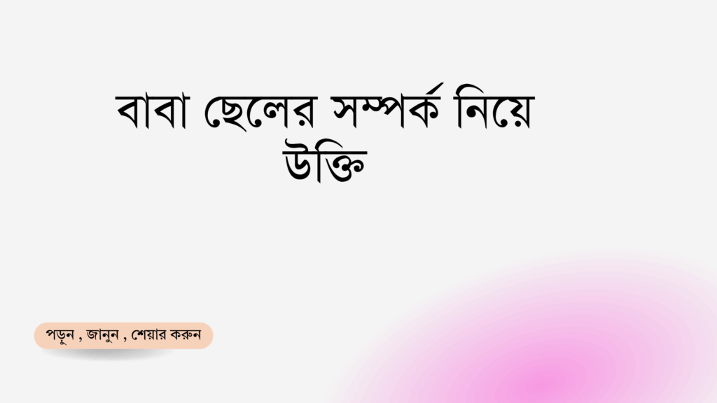 বাবা ছেলের সম্পর্ক নিয়ে উক্তি