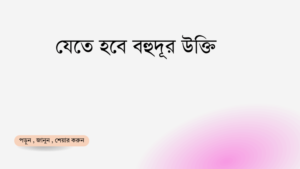 যেতে হবে বহুদূর উক্তি - জীবনের জন্য সেরা দিকনির্দেশনামূলক বাণী 1 যেতে হবে বহুদূর উক্তি