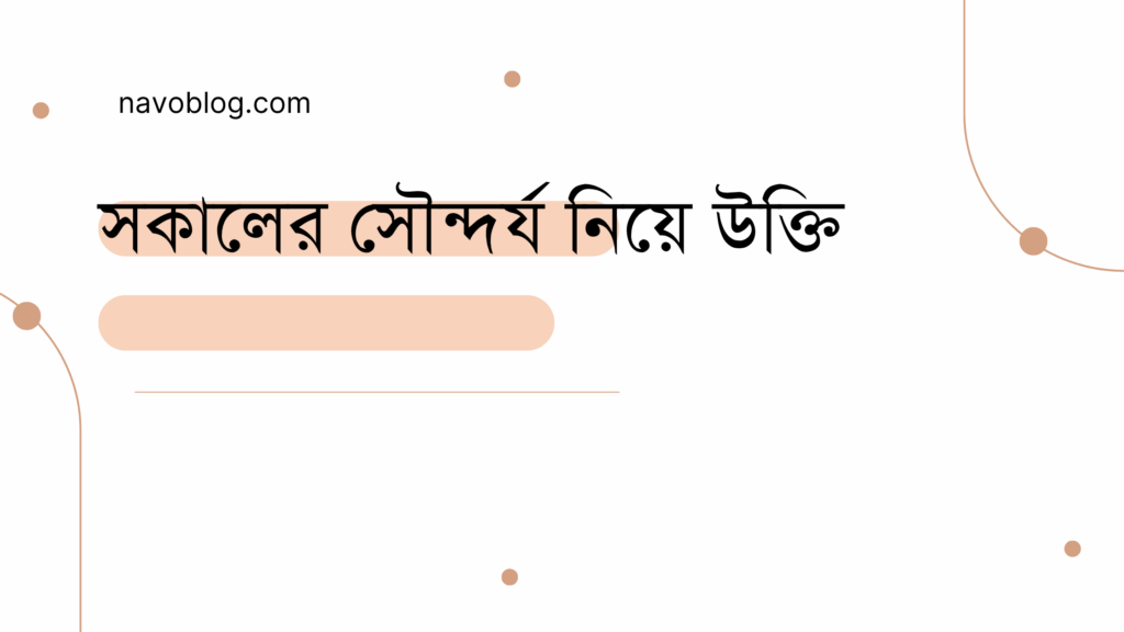 সকালের সৌন্দর্য নিয়ে উক্তি - বাছাইকৃত সেরা উক্তি ক্যাপশন 1 সকালের সৌন্দর্য নিয়ে উক্তি