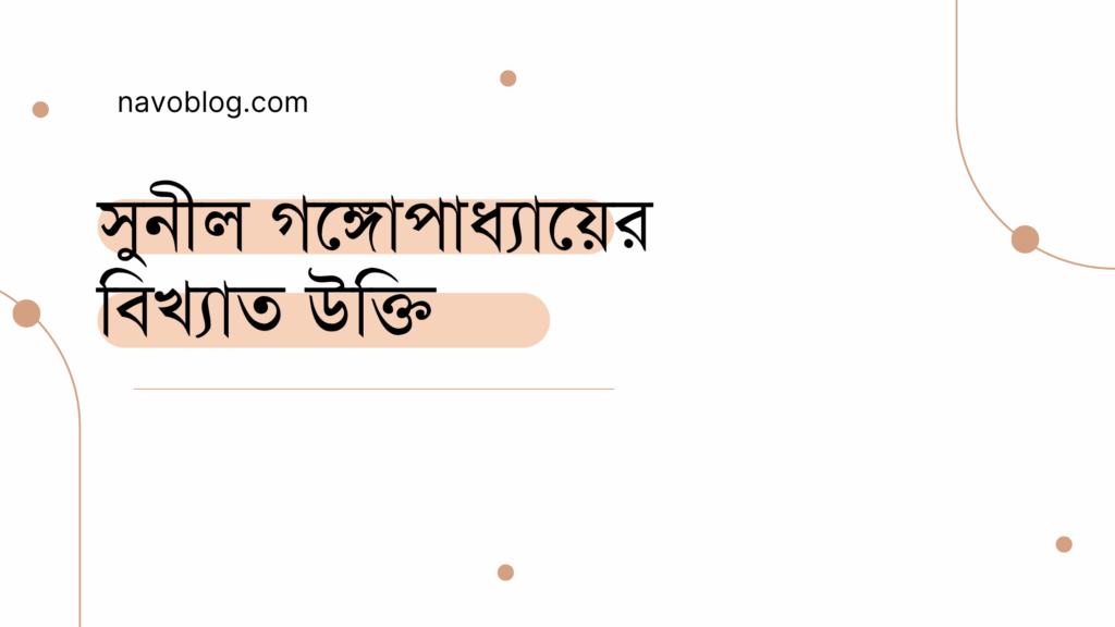 সুনীল গঙ্গোপাধ্যায়ের বিখ্যাত উক্তি - জীবনের জন্য সেরা দিকনির্দেশনামূলক বাণী 1 সুনীল গঙ্গোপাধ্যায়ের বিখ্যাত উক্তি