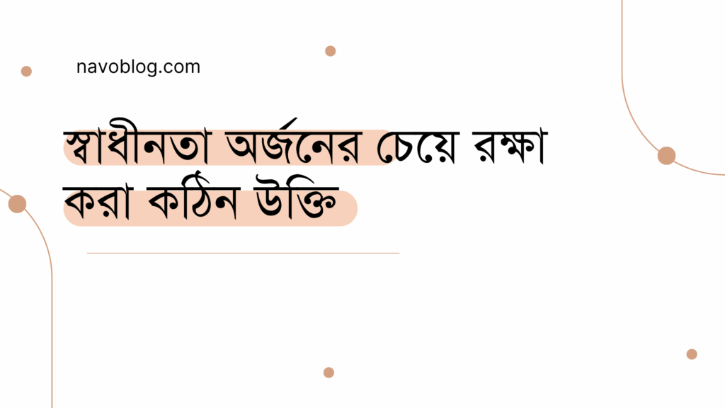 স্বাধীনতা অর্জনের চেয়ে রক্ষা করা কঠিন উক্তি - জীবনের জন্য সেরা দিকনির্দেশনামূলক বাণী 1 স্বাধীনতা অর্জনের চেয়ে রক্ষা করা কঠিন উক্তি