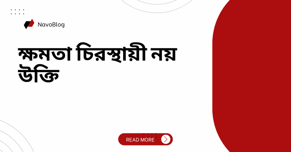 ক্ষমতা চিরস্থায়ী নয় উক্তি – জীবনের জন্য সেরা দিকনির্দেশনামূলক বাণী ক্ষমতা চিরস্থায়ী নয় উক্তি