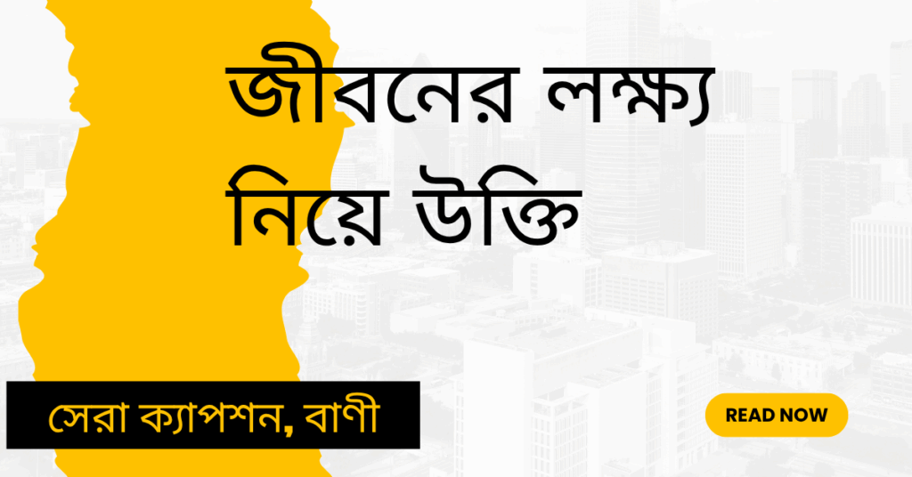 জীবনের লক্ষ্য নিয়ে উক্তি – বাছাইকৃত সেরা উক্তি ক্যাপশন জীবনের লক্ষ্য নিয়ে উক্তি