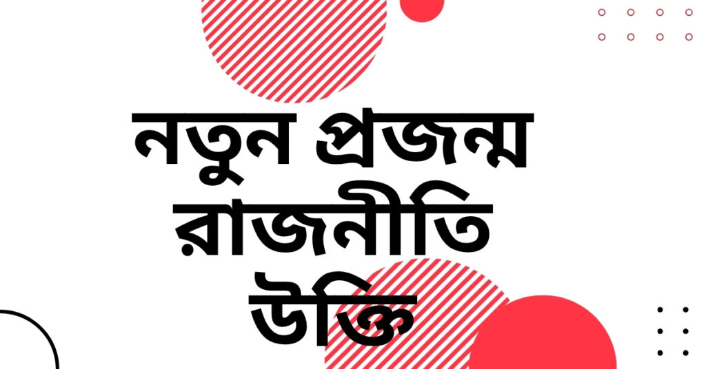নতুন প্রজন্ম রাজনীতি উক্তি – জীবনের জন্য সেরা দিকনির্দেশনামূলক বাণী নতুন প্রজন্ম রাজনীতি উক্তি