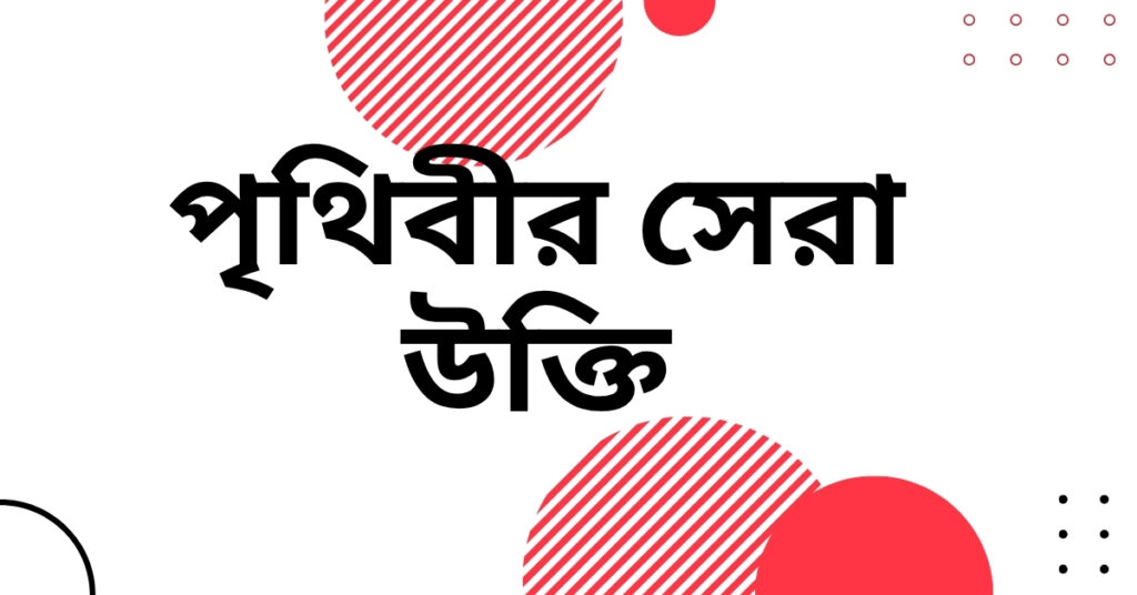 পৃথিবীর সেরা উক্তি – জীবনের জন্য সেরা দিকনির্দেশনামূলক বাণী পৃথিবীর সেরা উক্তি