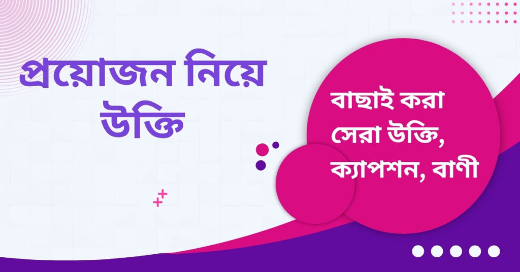 প্রয়োজন নিয়ে উক্তি – বাছাইকৃত সেরা উক্তি ক্যাপশন প্রয়োজন নিয়ে উক্তি