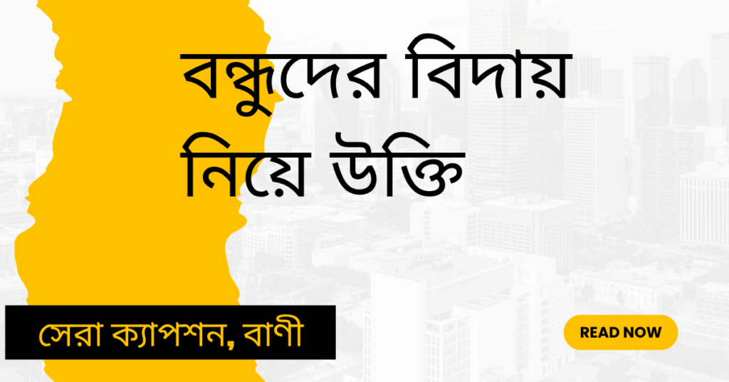 বন্ধুদের বিদায় নিয়ে উক্তি – বাছাইকৃত সেরা উক্তি ক্যাপশন বন্ধুদের বিদায় নিয়ে উক্তি
