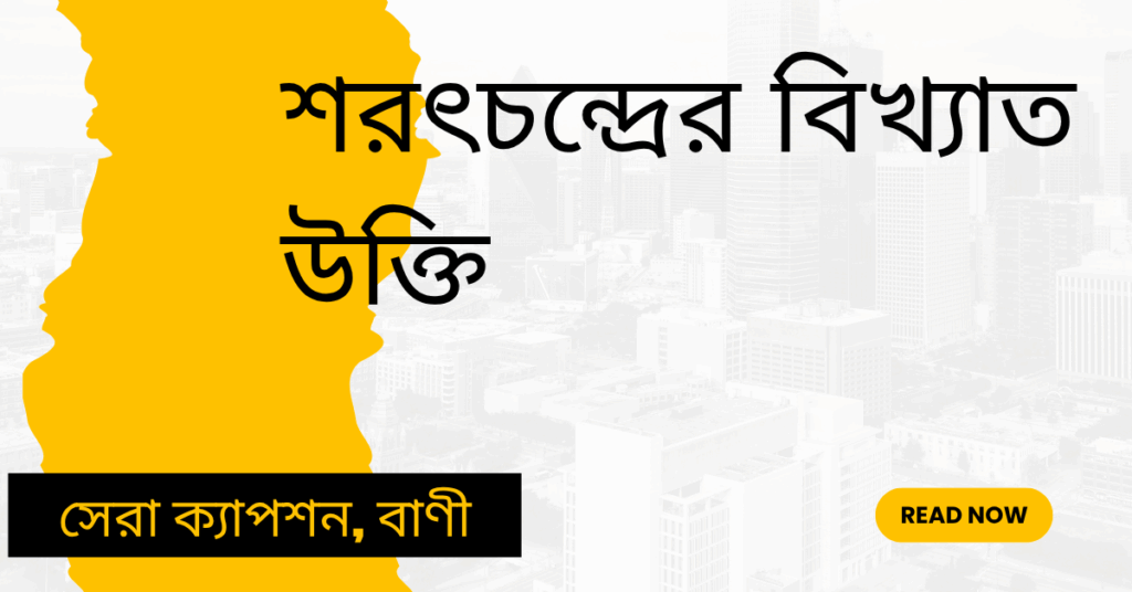 শরৎচন্দ্রের বিখ্যাত উক্তি – জীবনের জন্য সেরা দিকনির্দেশনামূলক বাণী শরৎচন্দ্রের বিখ্যাত উক্তি