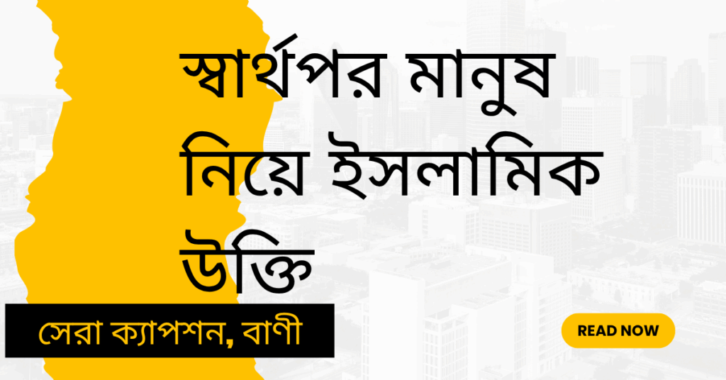 স্বার্থপর মানুষ নিয়ে ইসলামিক উক্তি – জীবনের জন্য সেরা দিকনির্দেশনামূলক বাণী স্বার্থপর মানুষ নিয়ে ইসলামিক উক্তি