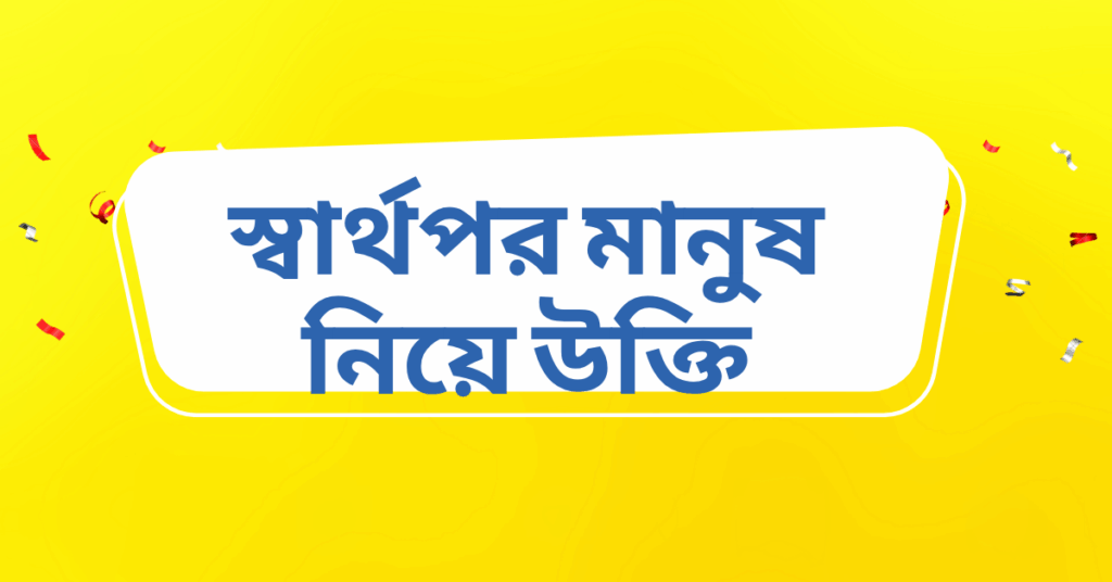 স্বার্থপর মানুষ নিয়ে উক্তি