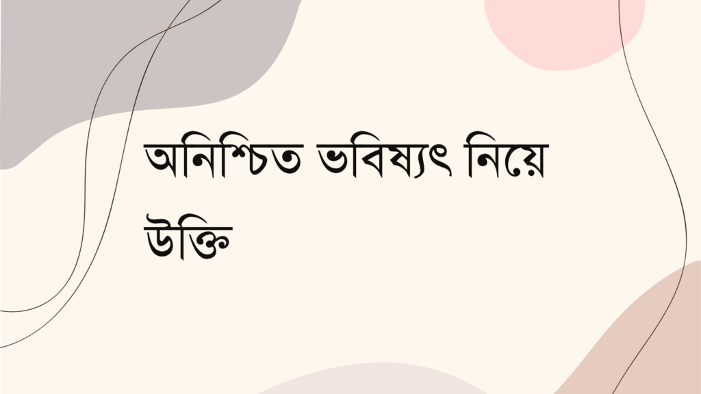 অনিশ্চিত ভবিষ্যৎ নিয়ে উক্তি