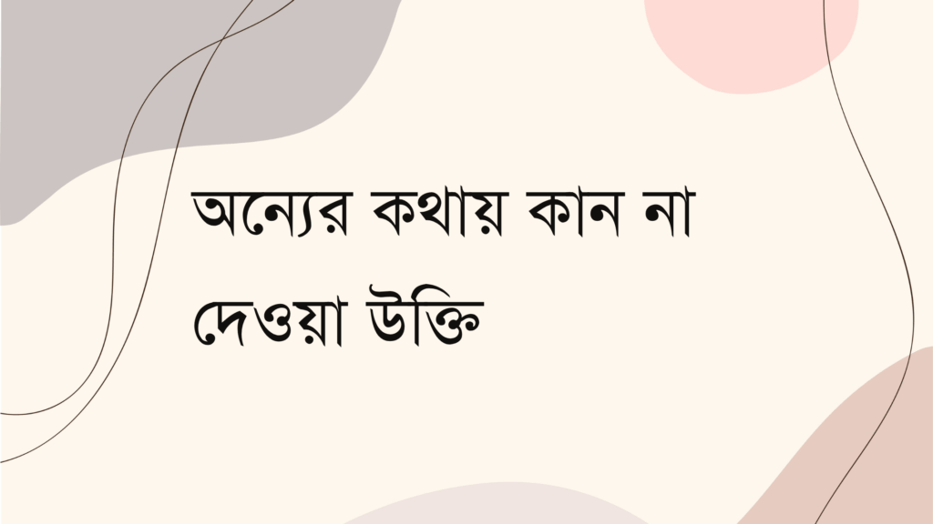 অন্যের কথায় কান না দেওয়া উক্তি