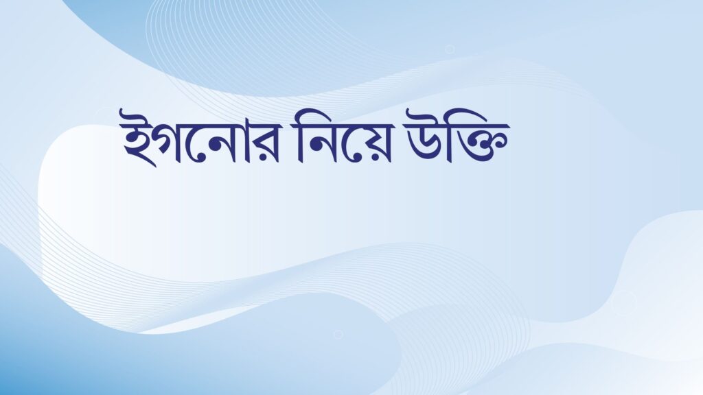 ইগনোর নিয়ে উক্তি