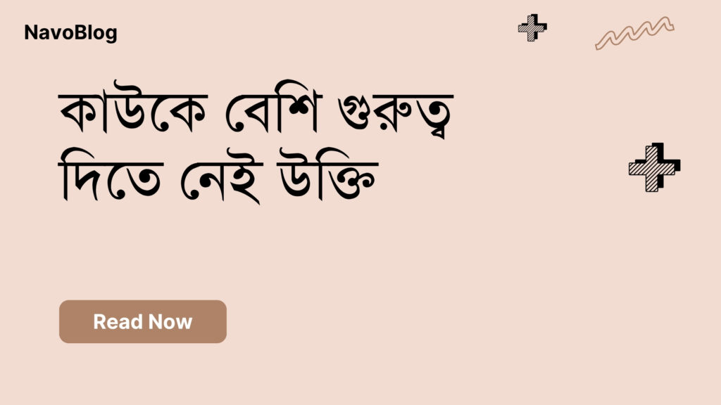 কাউকে বেশি গুরুত্ব দিতে নেই উক্তি