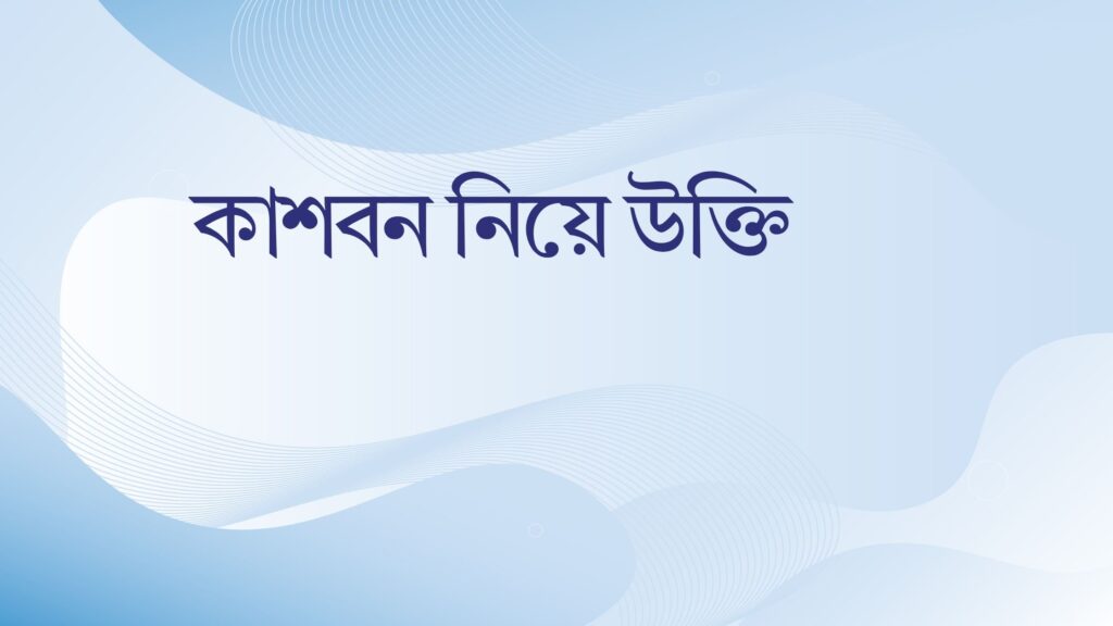 কাশবন নিয়ে উক্তি