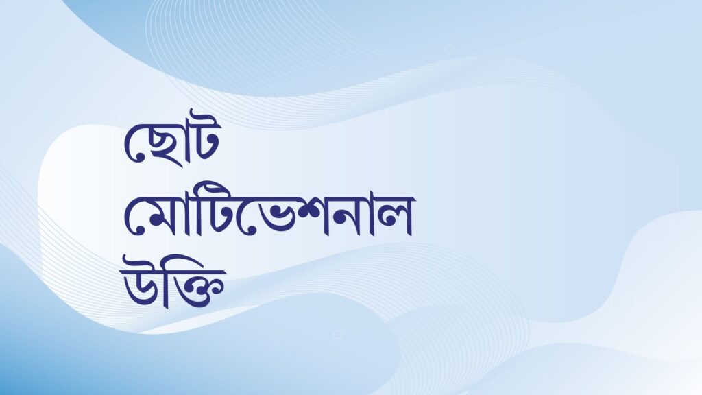 ছোট মোটিভেশনাল উক্তি – জীবনের জন্য সেরা দিকনির্দেশনামূলক বাণী ছোট মোটিভেশনাল উক্তি