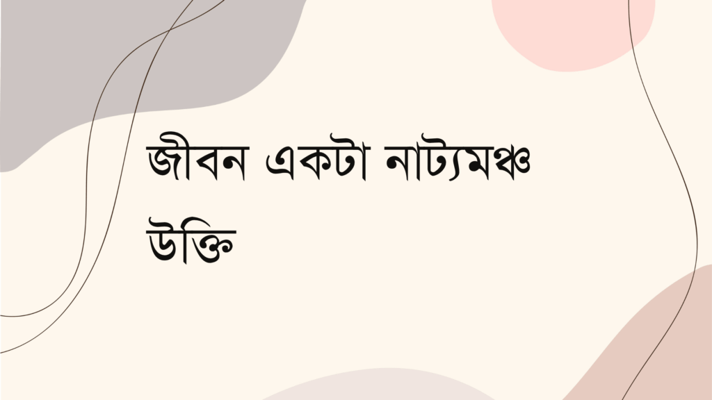জীবন একটা নাট্যমঞ্চ উক্তি