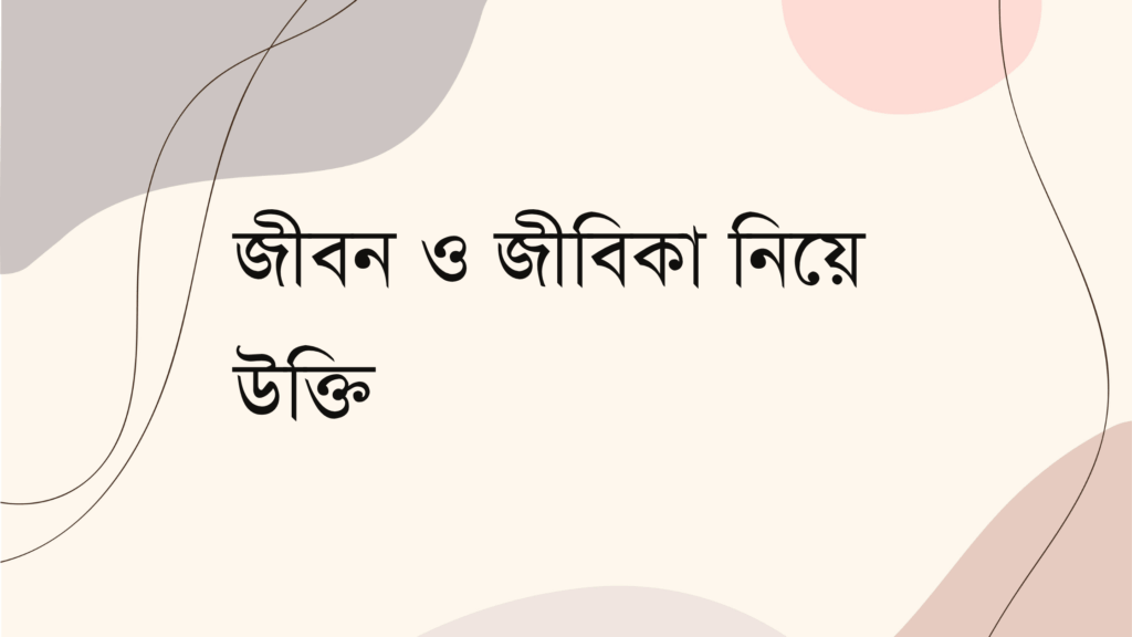 জীবন ও জীবিকা নিয়ে উক্তি