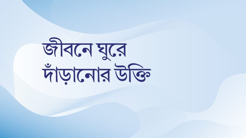 জীবনে ঘুরে দাঁড়ানোর উক্তি – জীবনের জন্য সেরা দিকনির্দেশনামূলক বাণী জীবনে ঘুরে দাঁড়ানোর উক্তি