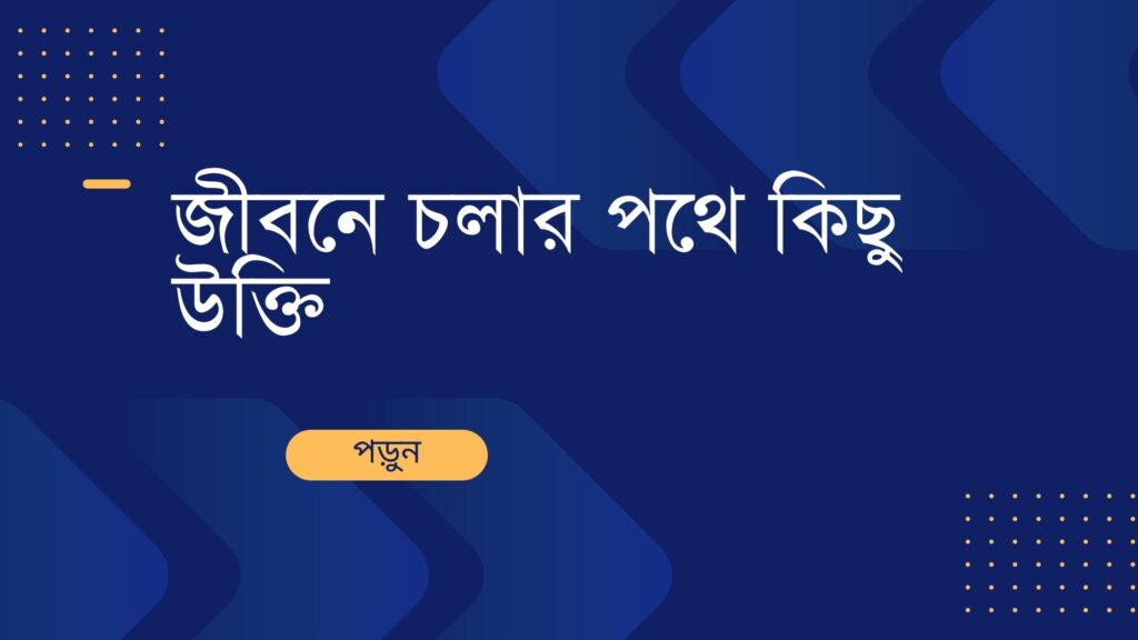 জীবনে চলার পথে কিছু উক্তি
