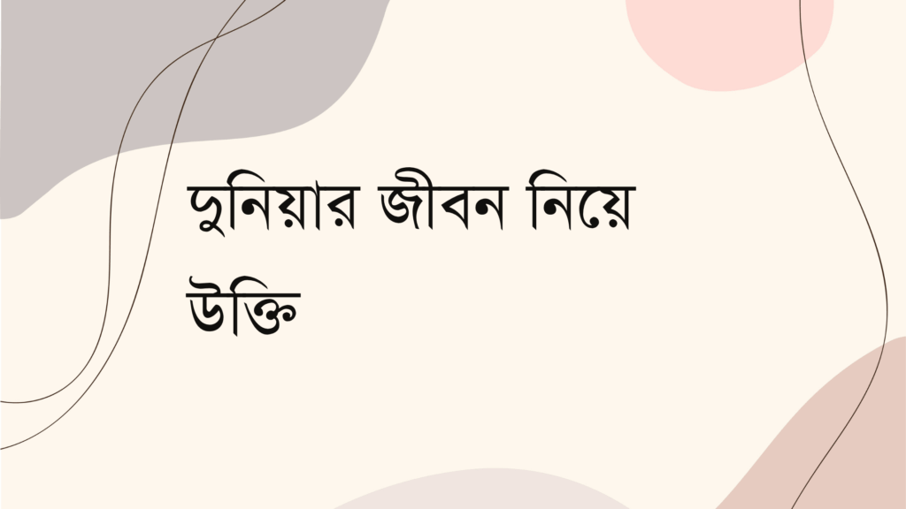 দুনিয়ার জীবন নিয়ে উক্তি