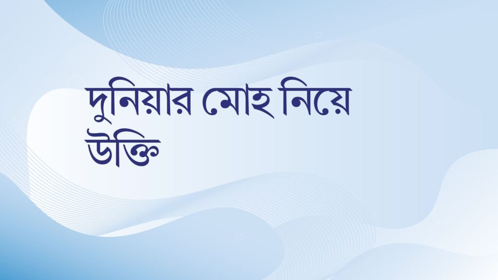 দুনিয়ার মোহ নিয়ে উক্তি – বাছাইকৃত সেরা উক্তি ক্যাপশন দুনিয়ার মোহ নিয়ে উক্তি