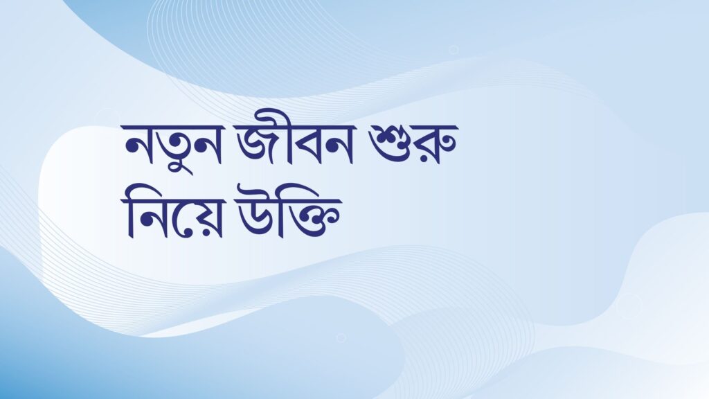 নতুন জীবন শুরু নিয়ে উক্তি – বাছাইকৃত সেরা উক্তি ক্যাপশন নতুন জীবন শুরু নিয়ে উক্তি