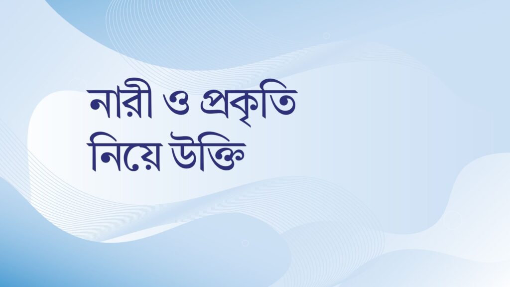 নারী ও প্রকৃতি নিয়ে উক্তি – বাছাইকৃত সেরা উক্তি ক্যাপশন নারী ও প্রকৃতি নিয়ে উক্তি
