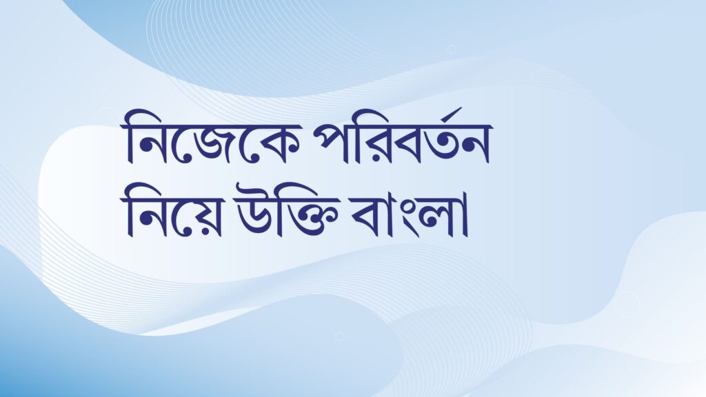 নিজেকে পরিবর্তন নিয়ে উক্তি বাংলা