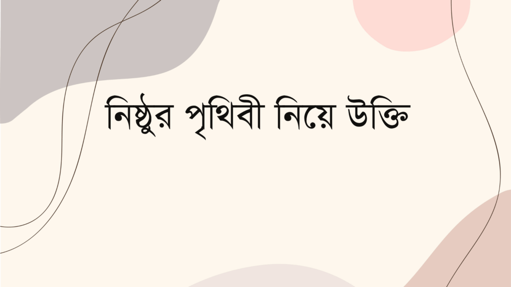 নিষ্ঠুর পৃথিবী নিয়ে উক্তি