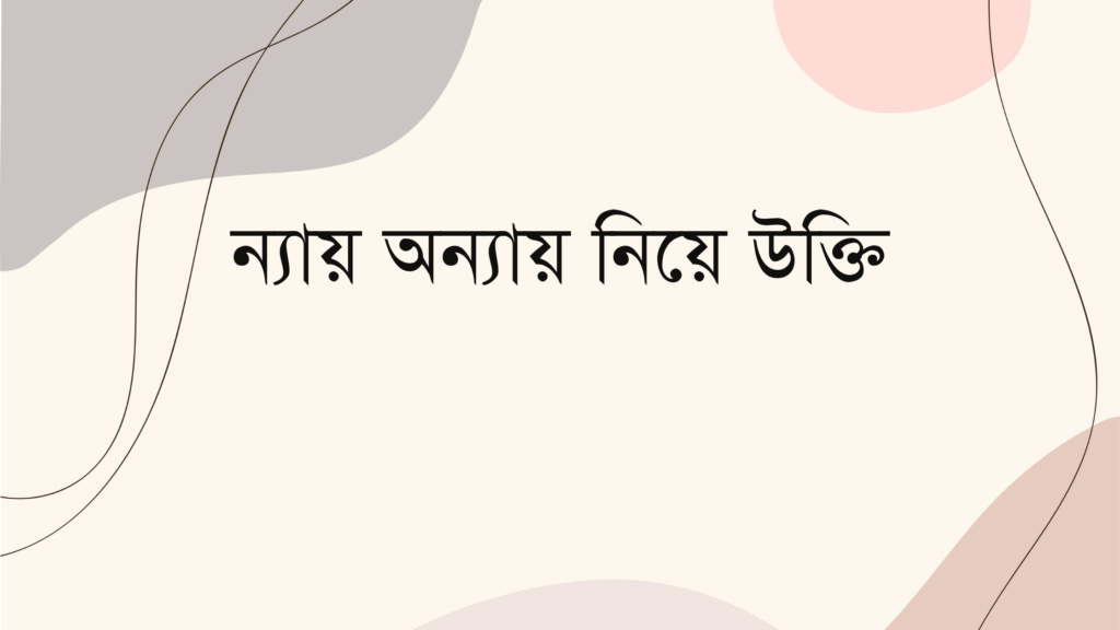 ন্যায় অন্যায় নিয়ে উক্তি